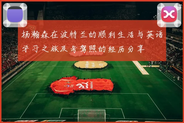 杨瀚森在波特兰的顺利生活与英语学习之旅及考驾照的经历分享
