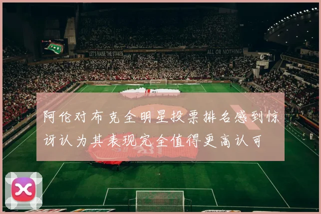 阿伦对布克全明星投票排名感到惊讶认为其表现完全值得更高认可